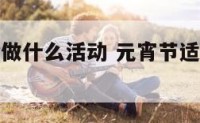 元宵节一般做什么活动 元宵节适合做什么活动