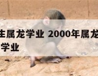 2000生属龙学业 2000年属龙男在2021年学业