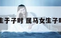 属马女生于子时 属马女生子时生取名