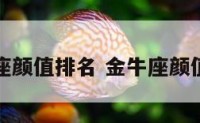 金牛座颜值排名 金牛座颜值担当