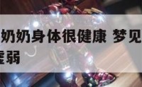梦见过世的奶奶身体很健康 梦见过世的奶奶活着,身体虚弱