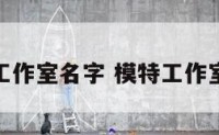 模特工作室名字 模特工作室简介