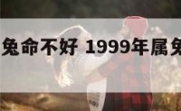 1999属兔命不好 1999年属兔的人命好吗