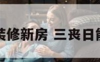 三丧日装修新房 三丧日能修坟吗