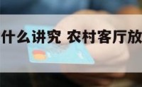 农村客厅放什么讲究 农村客厅放什么讲究风水好