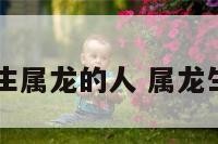 子月出生属龙的人 属龙生于子月