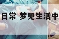 做梦梦到生活日常 梦见生活中发生过的事情是为什么