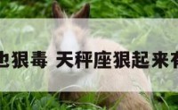 天秤座也狠毒 天秤座狠起来有多可怕