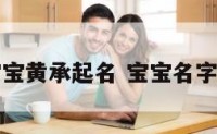 宝宝黄承起名 宝宝名字黄