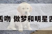 做梦和明星舌吻 做梦和明星舌吻怎么回事
