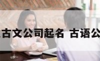 有寓意古文公司起名 古语公司起名