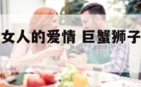 巨蟹狮子座女人的爱情 巨蟹狮子座女生性格特点