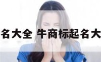 牛商标起名大全 牛商标起名大全及寓意