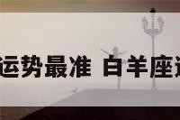 白羊座今日运势最准 白羊座运势6月运势