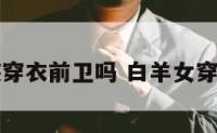 白羊座女孩穿衣前卫吗 白羊女穿衣很有品味