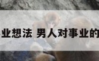 男人对事业想法 男人对事业的经典语句