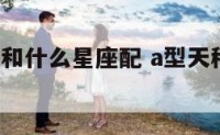 a型天秤女和什么星座配 a型天秤女脾气和性格