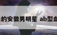 AB型血的安徽男明星 ab型血型明星