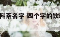 4个字的饮料茶名字 四个字的饮料名字有哪些