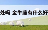金牛座有好处吗 金牛座有什么好处有什么缺点