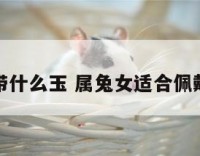 属兔女人带什么玉 属兔女适合佩戴什么玉坠