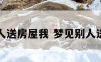 梦境别人送房屋我 梦见别人送我房子