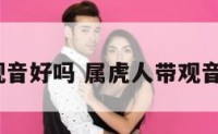属虎人带观音好吗 属虎人带观音吊坠好吗?