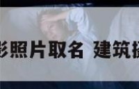 建筑摄影照片取名 建筑摄影名称