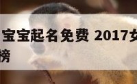 2017女宝宝起名免费 2017女宝宝名字排行榜