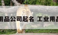 工业用品公司起名 工业用品官网