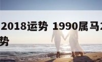 90马2018运势 1990属马2018年运势