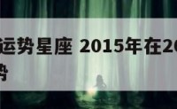 2015运势星座 2015年在2021年的运势