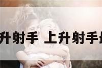 a型上升射手 上升射手最强大