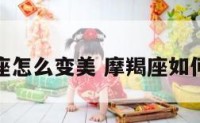 摩羯座怎么变美 摩羯座如何成魔
