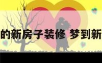 梦见自己的新房子装修 梦到新房子装修