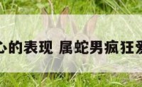 属蛇男动心的表现 属蛇男疯狂爱你的表现