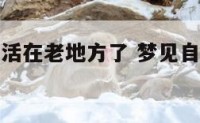梦见自己生活在老地方了 梦见自己生活在老家