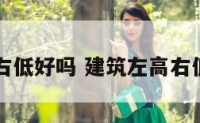 建筑左高右低好吗 建筑左高右低好吗图片
