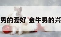 金牛座男的爱好 金牛男的兴趣爱好