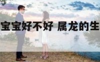 属龙生了狗宝宝好不好 属龙的生了属狗的孩子怎么办