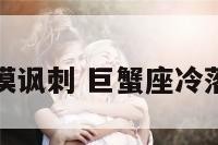 巨蟹座冷漠讽刺 巨蟹座冷落人的表现
