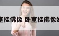 卧室挂佛像 卧室挂佛像好吗