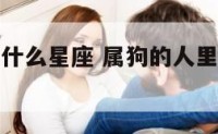 属狗的人里什么星座 属狗的人里什么星座最厉害
