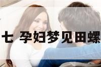 孕妇梦见田七 孕妇梦见田螺是什么预兆