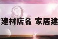 家居装饰建材店名 家居建材店名字