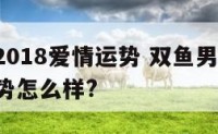 双鱼男2018爱情运势 双鱼男在2021年的运势怎么样?