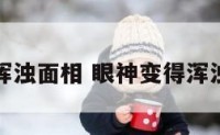 眼神浑浊面相 眼神变得浑浊无神