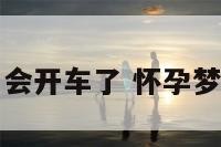 孕妇梦见自己会开车了 怀孕梦见自己会开车