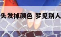 梦到别人染头发掉颜色 梦见别人头发染得五颜六色