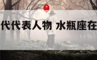水瓶座在古代代表人物 水瓶座在古代的身份是什么